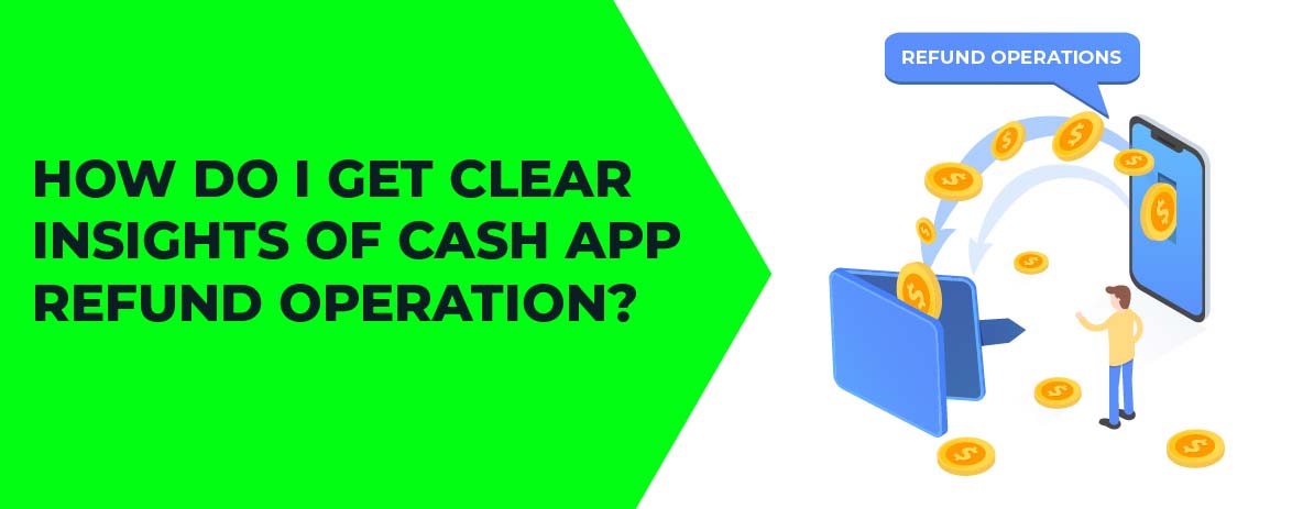 How Do I Get Clear Insights of Cash App Refund Operation?