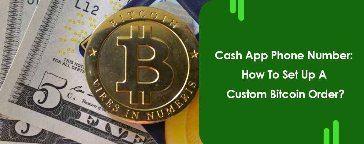 Cash App Phone Number: How To Set Up A Custom Bitcoin Order?