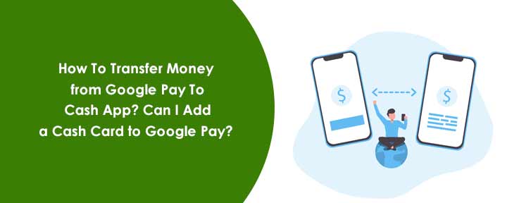 How To Transfer Money from Google Pay To Cash App? Can I Add a Cash Card to Google Pay? 